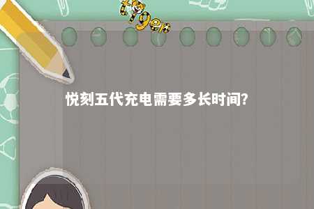 悦刻五代充电需要多长时间？ 