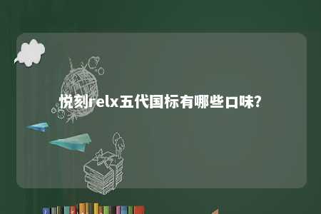悦刻relx五代国标有哪些口味	？ 